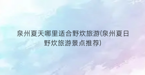 泉州夏天哪里适合野炊旅游(泉州夏日野炊旅游景点推荐)