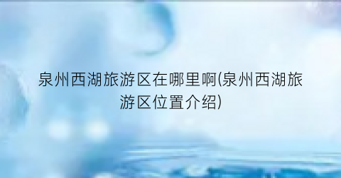 泉州西湖旅游区在哪里啊(泉州西湖旅游区位置介绍)