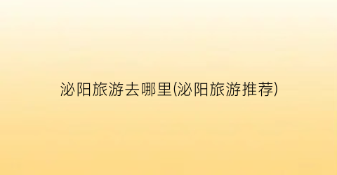 泌阳旅游去哪里(泌阳旅游推荐)