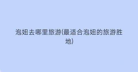 泡妞去哪里旅游(最适合泡妞的旅游胜地)
