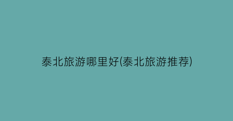 泰北旅游哪里好(泰北旅游推荐)
