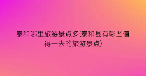 泰和哪里旅游景点多(泰和县有哪些值得一去的旅游景点)