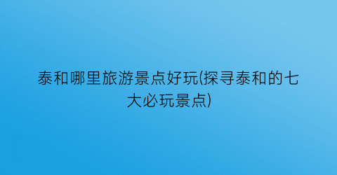 泰和哪里旅游景点好玩(探寻泰和的七大必玩景点)
