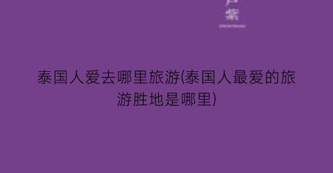 泰国人爱去哪里旅游(泰国人最爱的旅游胜地是哪里)