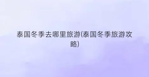 泰国冬季去哪里旅游(泰国冬季旅游攻略)
