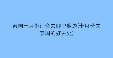 泰国十月份适合去哪里旅游(十月份去泰国的好去处)