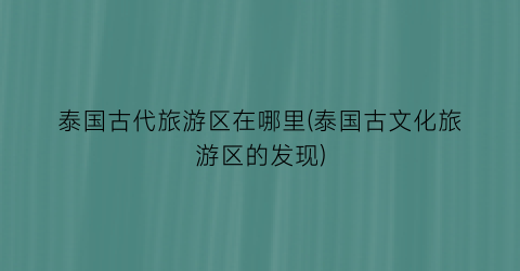泰国古代旅游区在哪里(泰国古文化旅游区的发现)