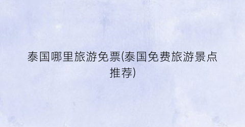泰国哪里旅游免票(泰国免费旅游景点推荐)
