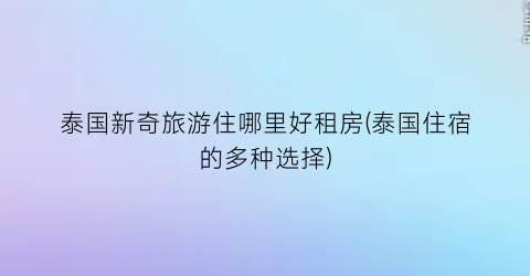 泰国新奇旅游住哪里好租房(泰国住宿的多种选择)