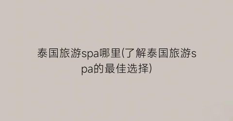 泰国旅游spa哪里(了解泰国旅游spa的最佳选择)