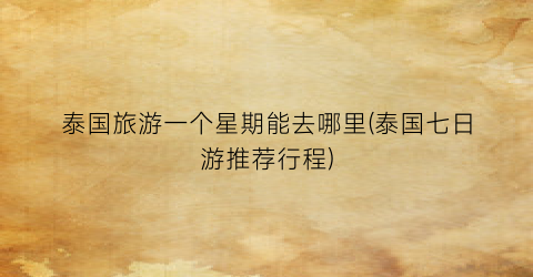 泰国旅游一个星期能去哪里(泰国七日游推荐行程)