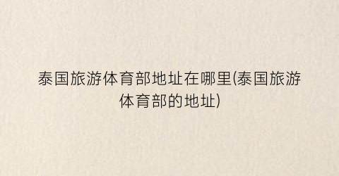 泰国旅游体育部地址在哪里(泰国旅游体育部的地址)