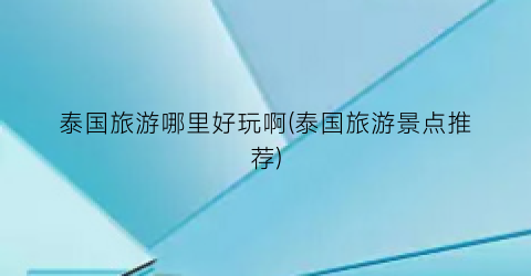 泰国旅游哪里好玩啊(泰国旅游景点推荐)