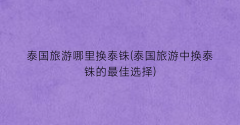 泰国旅游哪里换泰铢(泰国旅游中换泰铢的最佳选择)