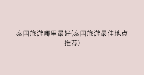 泰国旅游哪里最好(泰国旅游最佳地点推荐)