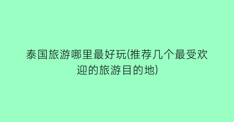 泰国旅游哪里最好玩(推荐几个最受欢迎的旅游目的地)