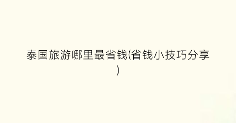 泰国旅游哪里最省钱(省钱小技巧分享)
