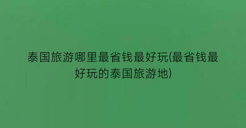 泰国旅游哪里最省钱最好玩(最省钱最好玩的泰国旅游地)