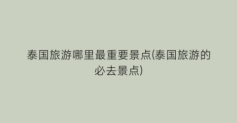 泰国旅游哪里最重要景点(泰国旅游的必去景点)