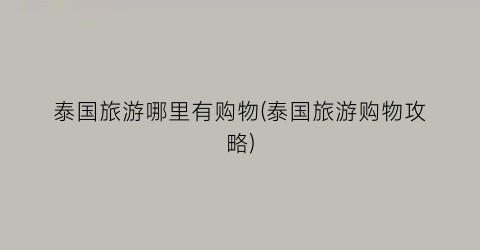 泰国旅游哪里有购物(泰国旅游购物攻略)