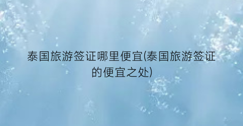 泰国旅游签证哪里便宜(泰国旅游签证的便宜之处)