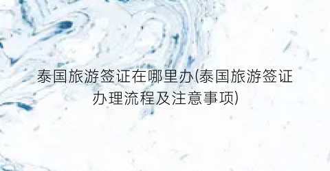 泰国旅游签证在哪里办(泰国旅游签证办理流程及注意事项)