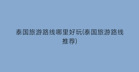 泰国旅游路线哪里好玩(泰国旅游路线推荐)