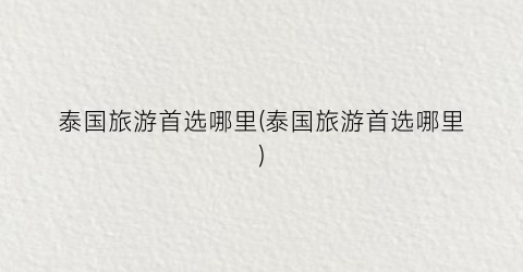 泰国旅游首选哪里(泰国旅游首选哪里)