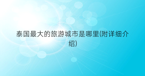 泰国最大的旅游城市是哪里(附详细介绍)