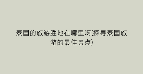 泰国的旅游胜地在哪里啊(探寻泰国旅游的最佳景点)