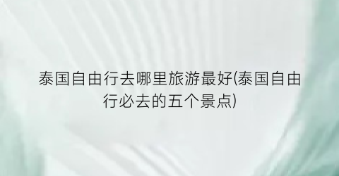 泰国自由行去哪里旅游最好(泰国自由行必去的五个景点)
