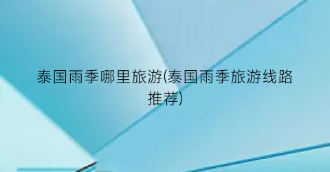 泰国雨季哪里旅游(泰国雨季旅游线路推荐)