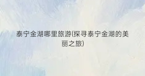 泰宁金湖哪里旅游(探寻泰宁金湖的美丽之旅)