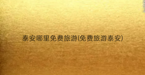泰安哪里免费旅游(免费旅游泰安)