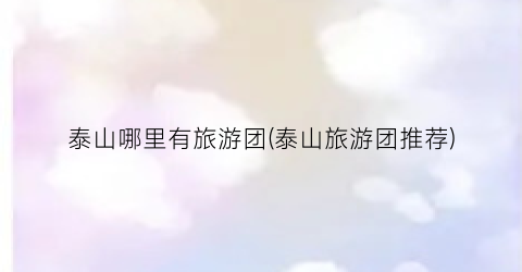 泰山哪里有旅游团(泰山旅游团推荐)