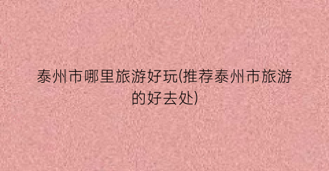 泰州市哪里旅游好玩(推荐泰州市旅游的好去处)