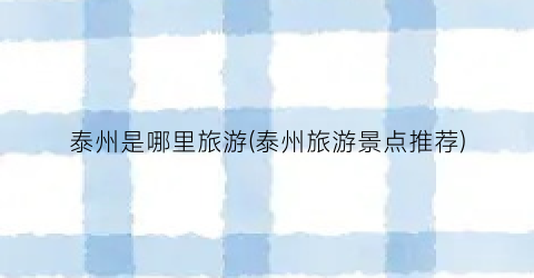 泰州是哪里旅游(泰州旅游景点推荐)