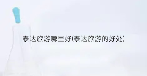 泰达旅游哪里好(泰达旅游的好处)