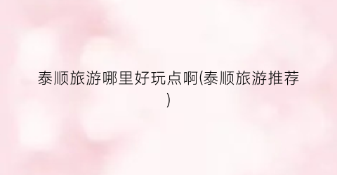 泰顺旅游哪里好玩点啊(泰顺旅游推荐)