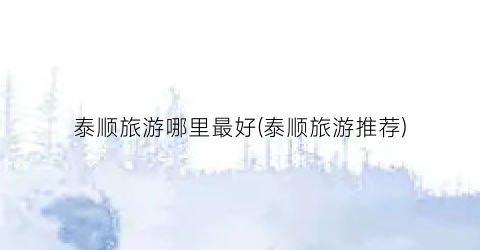 泰顺旅游哪里最好(泰顺旅游推荐)