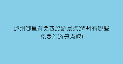 泸州哪里有免费旅游景点(泸州有哪些免费旅游景点呢)