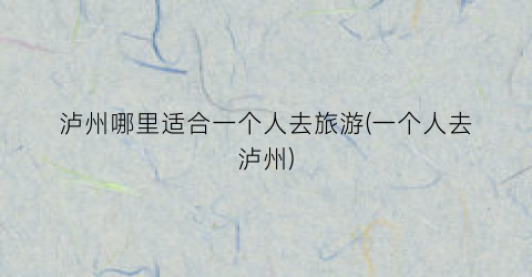 泸州哪里适合一个人去旅游(一个人去泸州)