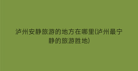 泸州安静旅游的地方在哪里(泸州最宁静的旅游胜地)