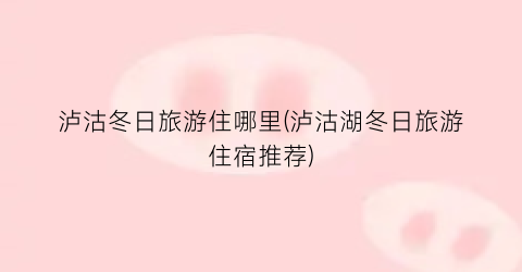 泸沽冬日旅游住哪里(泸沽湖冬日旅游住宿推荐)