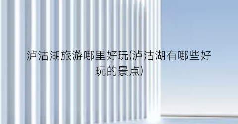 泸沽湖旅游哪里好玩(泸沽湖有哪些好玩的景点)