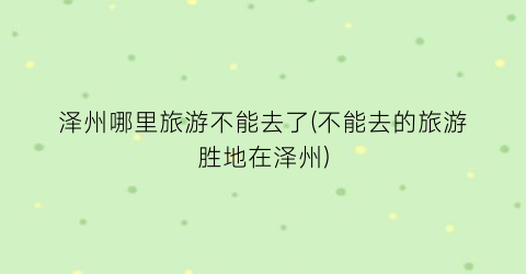 泽州哪里旅游不能去了(不能去的旅游胜地在泽州)