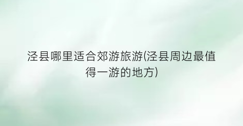 泾县哪里适合郊游旅游(泾县周边最值得一游的地方)