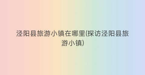泾阳县旅游小镇在哪里(探访泾阳县旅游小镇)