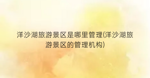 洋沙湖旅游景区是哪里管理(洋沙湖旅游景区的管理机构)