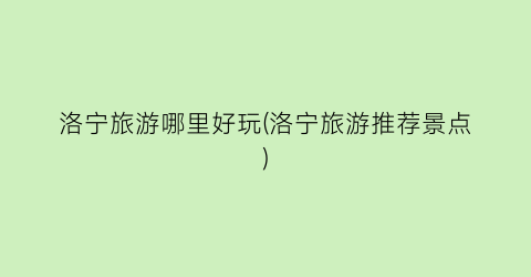 洛宁旅游哪里好玩(洛宁旅游推荐景点)